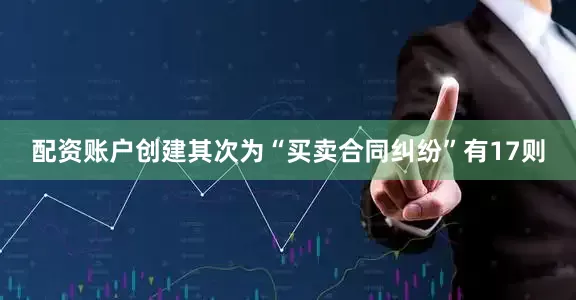 配资账户创建其次为“买卖合同纠纷”有17则