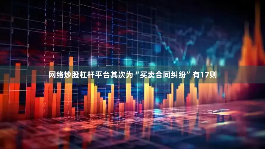 网络炒股杠杆平台其次为“买卖合同纠纷”有17则