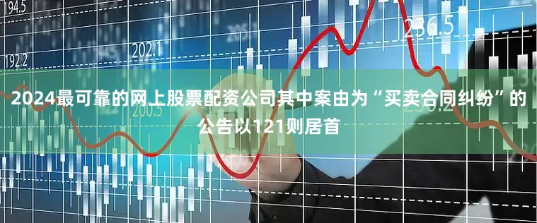 2024最可靠的网上股票配资公司其中案由为“买卖合同纠纷”的公告以121则居首