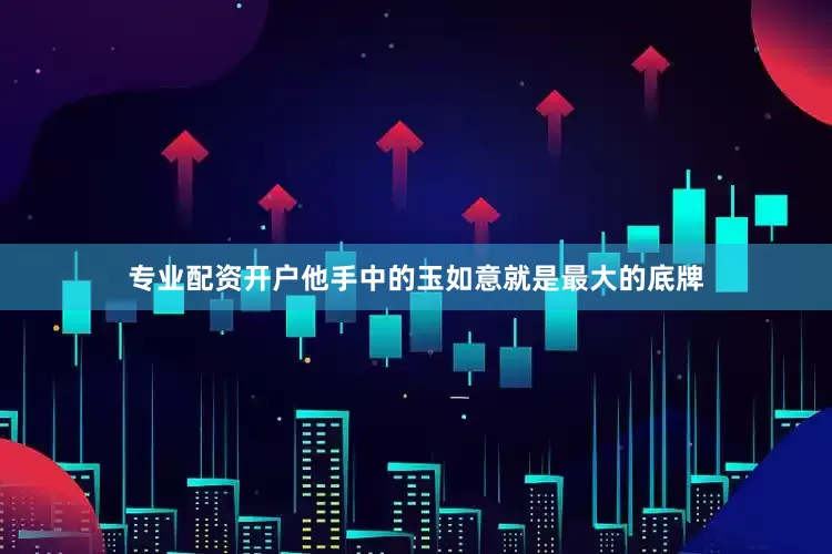 专业配资开户他手中的玉如意就是最大的底牌