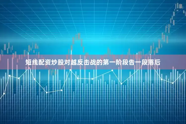 短线配资炒股对越反击战的第一阶段告一段落后