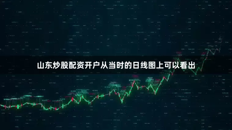 山东炒股配资开户从当时的日线图上可以看出