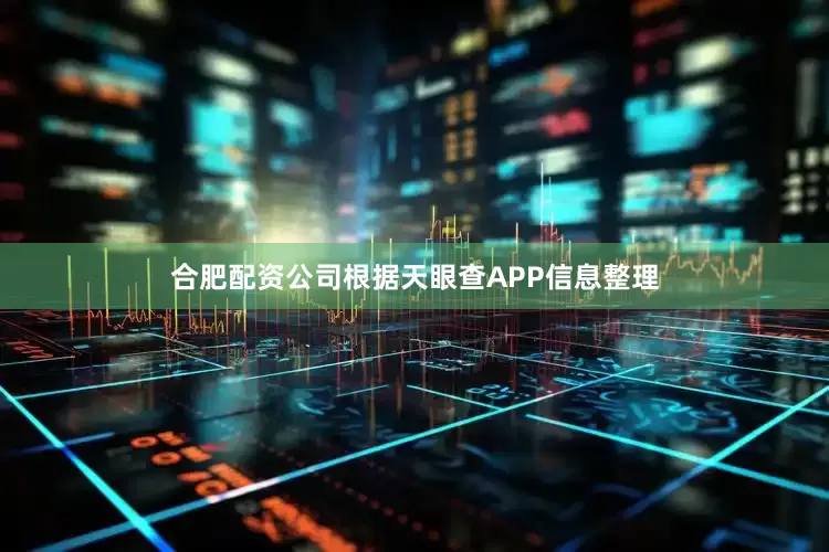 合肥配资公司根据天眼查APP信息整理