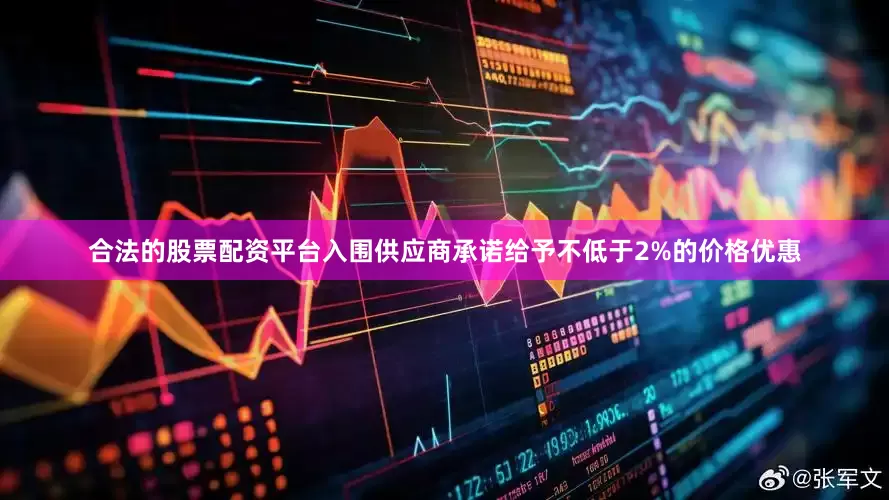 合法的股票配资平台入围供应商承诺给予不低于2%的价格优惠