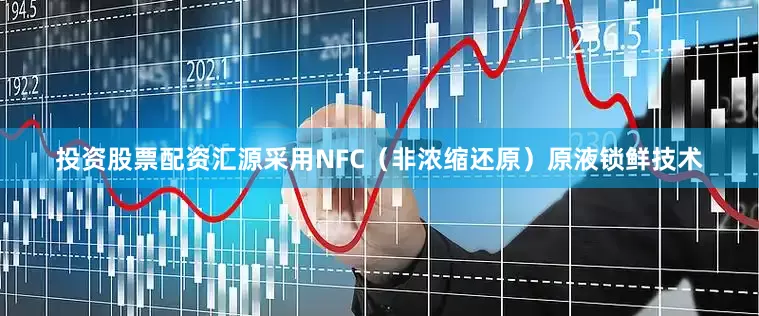 投资股票配资汇源采用NFC（非浓缩还原）原液锁鲜技术