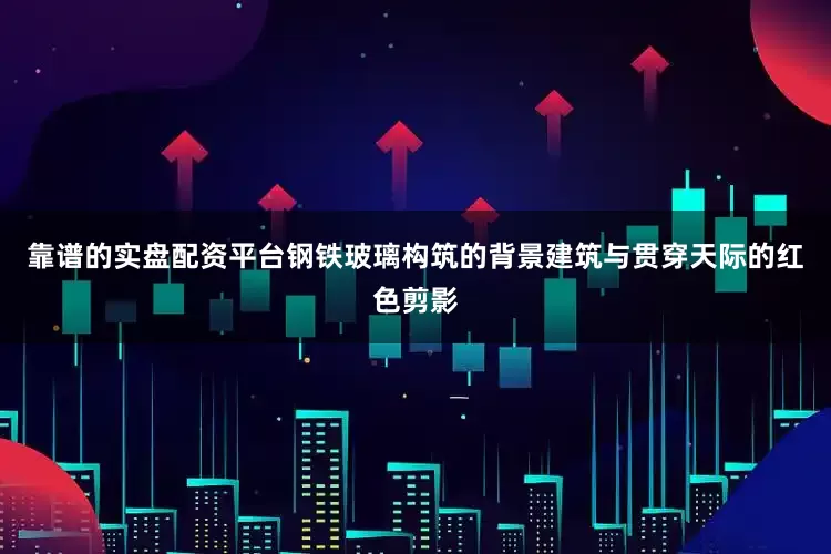 靠谱的实盘配资平台钢铁玻璃构筑的背景建筑与贯穿天际的红色剪影