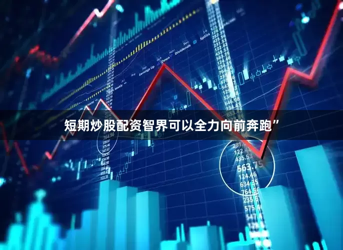 短期炒股配资智界可以全力向前奔跑”