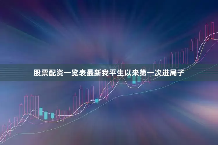 股票配资一览表最新我平生以来第一次进局子