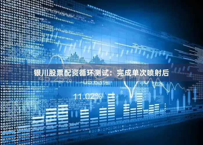银川股票配资循环测试：完成单次喷射后