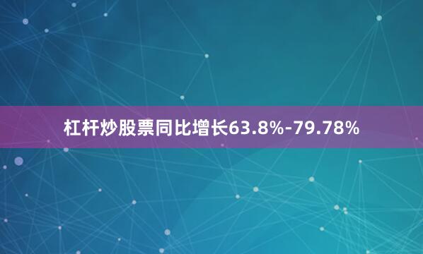 杠杆炒股票同比增长63.8%-79.78%