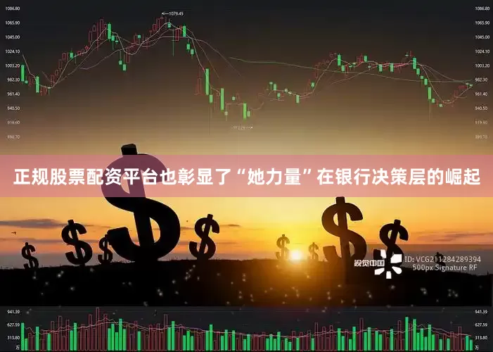 正规股票配资平台也彰显了“她力量”在银行决策层的崛起