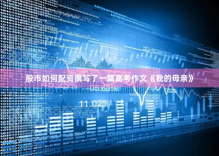 股市如何配资撰写了一篇高考作文《我的母亲》