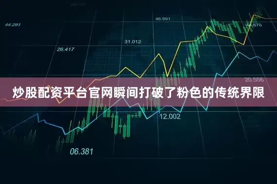 炒股配资平台官网瞬间打破了粉色的传统界限