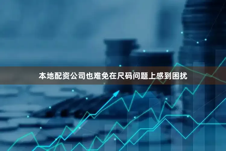 本地配资公司也难免在尺码问题上感到困扰