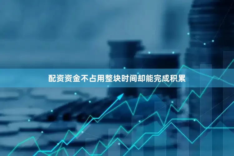 配资资金不占用整块时间却能完成积累