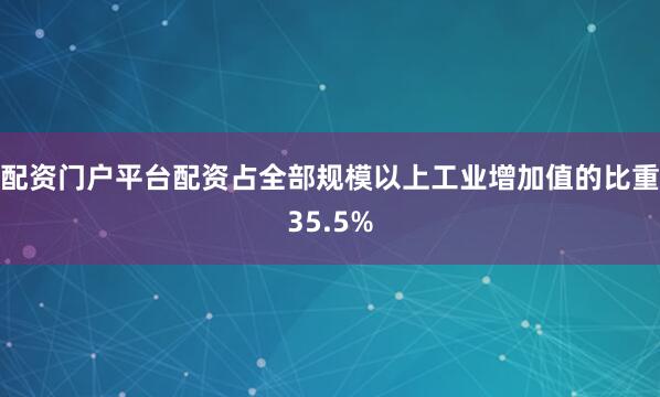 配资门户平台配资占全部规模以上工业增加值的比重35.5%