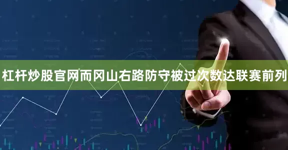 杠杆炒股官网而冈山右路防守被过次数达联赛前列