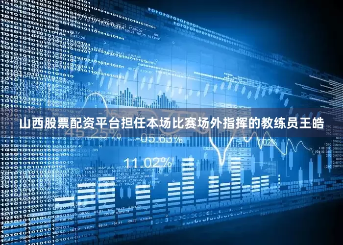 山西股票配资平台担任本场比赛场外指挥的教练员王皓