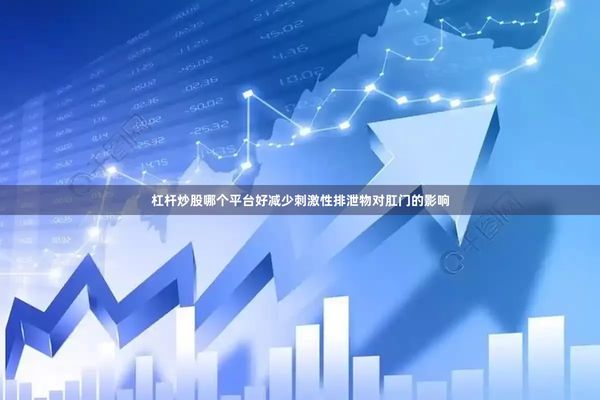 杠杆炒股哪个平台好减少刺激性排泄物对肛门的影响