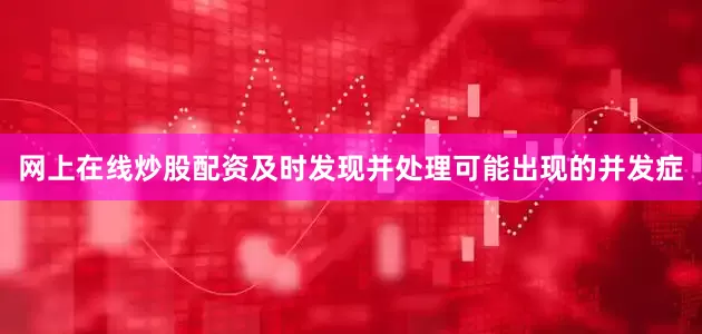 网上在线炒股配资及时发现并处理可能出现的并发症