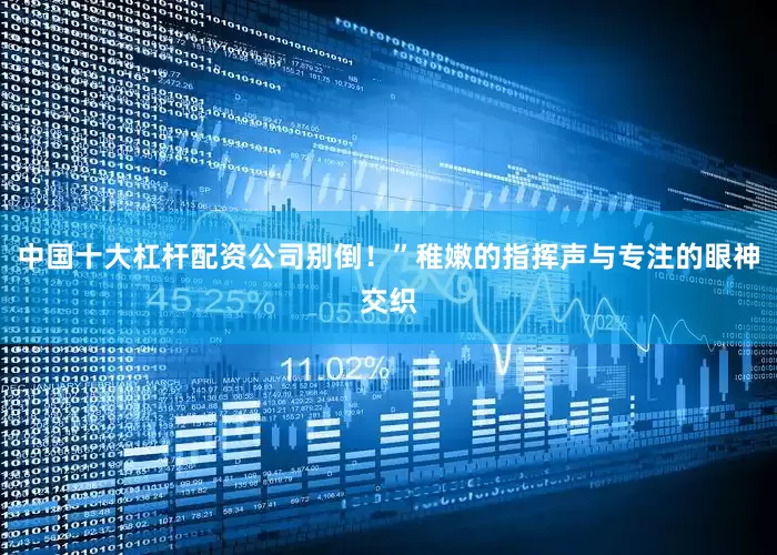 中国十大杠杆配资公司别倒！”稚嫩的指挥声与专注的眼神交织
