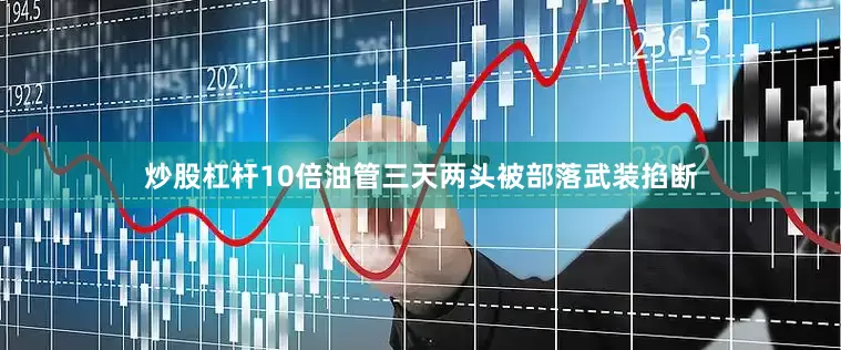 炒股杠杆10倍油管三天两头被部落武装掐断