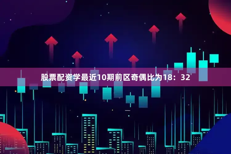 股票配资学最近10期前区奇偶比为18：32