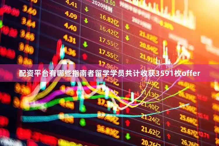 配资平台有哪些指南者留学学员共计收获3591枚offer