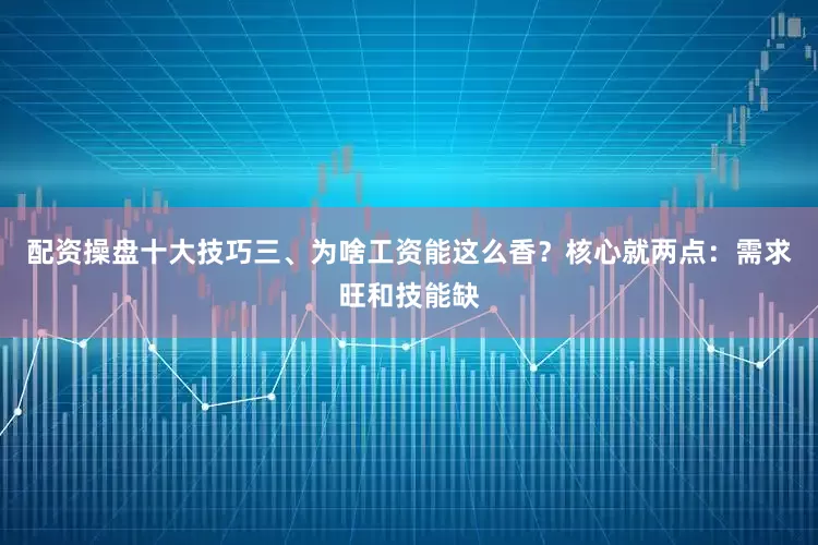 配资操盘十大技巧三、为啥工资能这么香？核心就两点：需求旺和技能缺