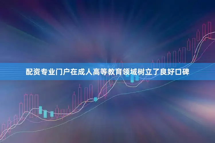 配资专业门户在成人高等教育领域树立了良好口碑