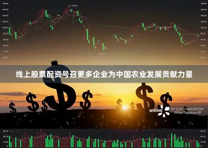 线上股票配资号召更多企业为中国农业发展贡献力量