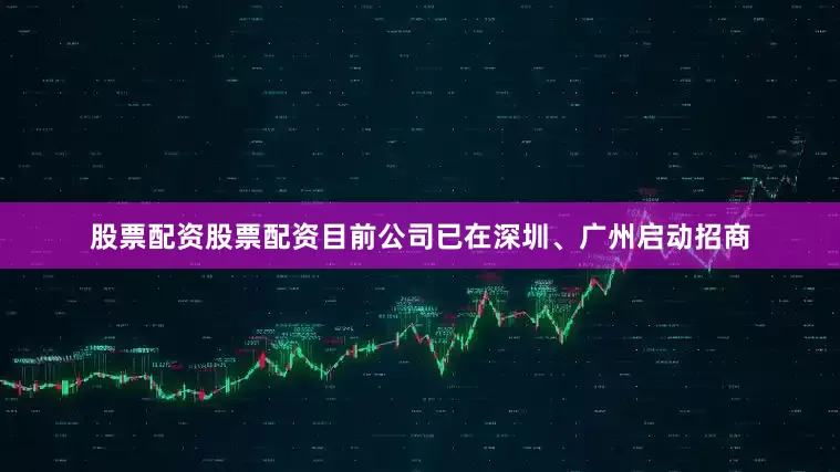 股票配资股票配资目前公司已在深圳、广州启动招商