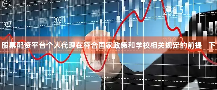 股票配资平台个人代理在符合国家政策和学校相关规定的前提   下