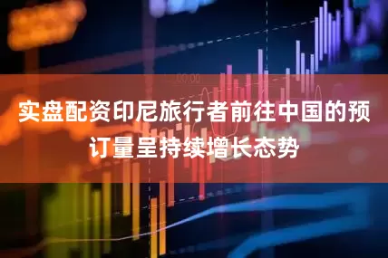 实盘配资印尼旅行者前往中国的预订量呈持续增长态势