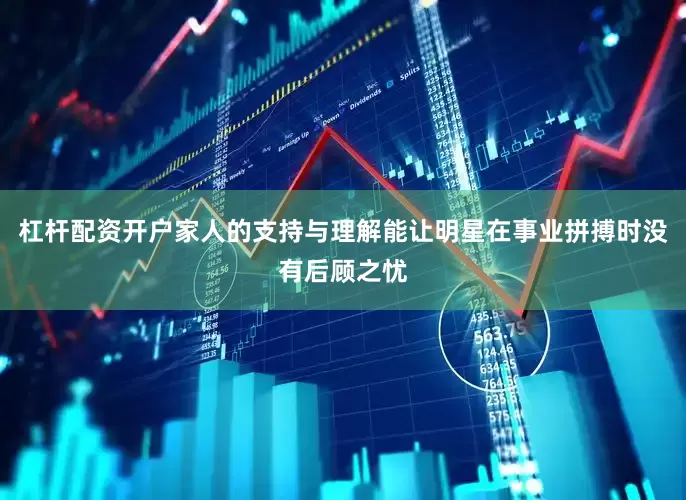 杠杆配资开户家人的支持与理解能让明星在事业拼搏时没有后顾之忧