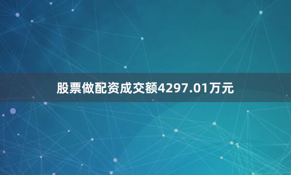 股票做配资成交额4297.01万元