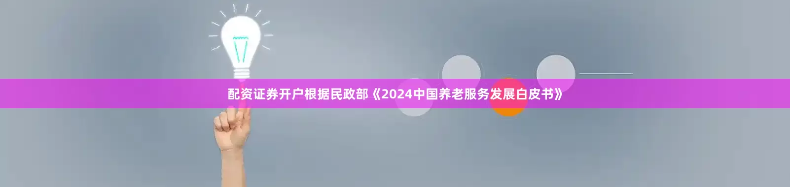 配资证券开户根据民政部《2024中国养老服务发展白皮书》