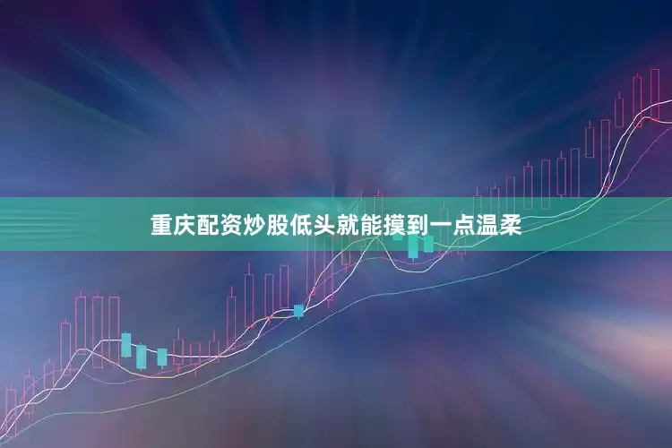 重庆配资炒股低头就能摸到一点温柔