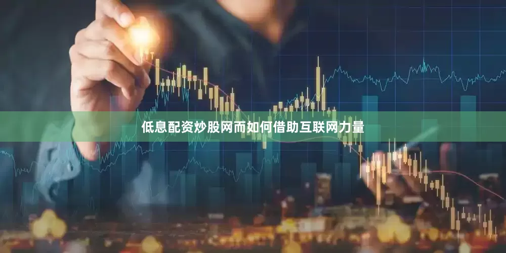 低息配资炒股网而如何借助互联网力量