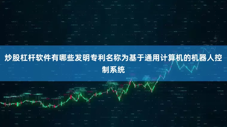 炒股杠杆软件有哪些发明专利名称为基于通用计算机的机器人控制系统
