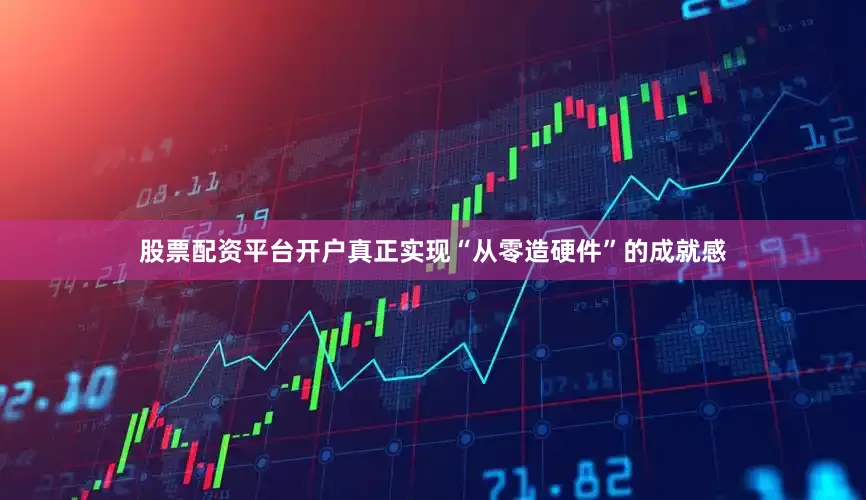股票配资平台开户真正实现“从零造硬件”的成就感
