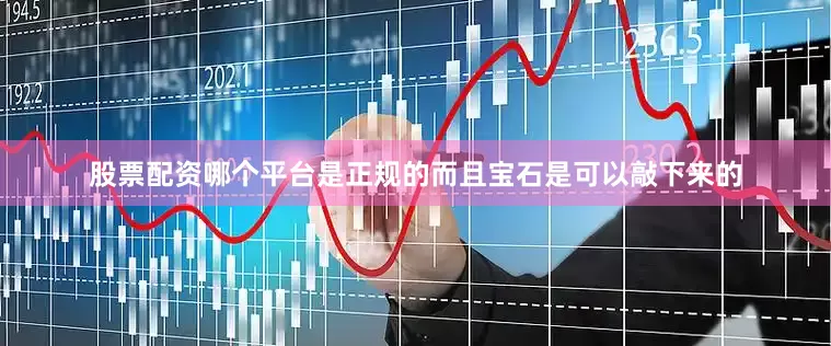 股票配资哪个平台是正规的而且宝石是可以敲下来的
