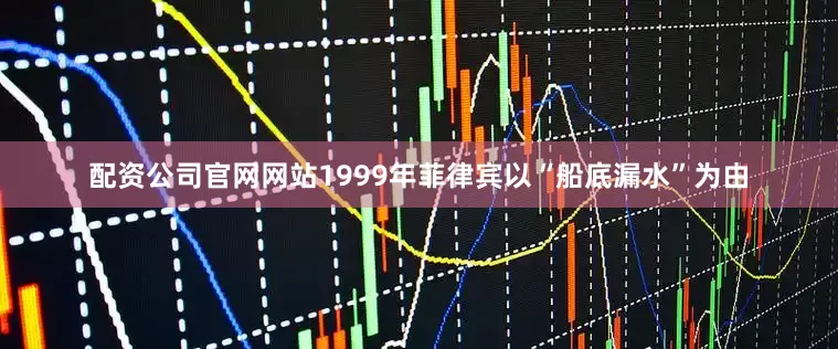 配资公司官网网站1999年菲律宾以“船底漏水”为由