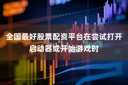 全国最好股票配资平台在尝试打开启动器或开始游戏时