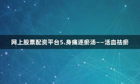网上股票配资平台5.身痛逐瘀汤——活血祛瘀