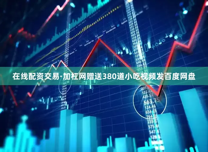 在线配资交易·加杠网赠送380道小吃视频发百度网盘
