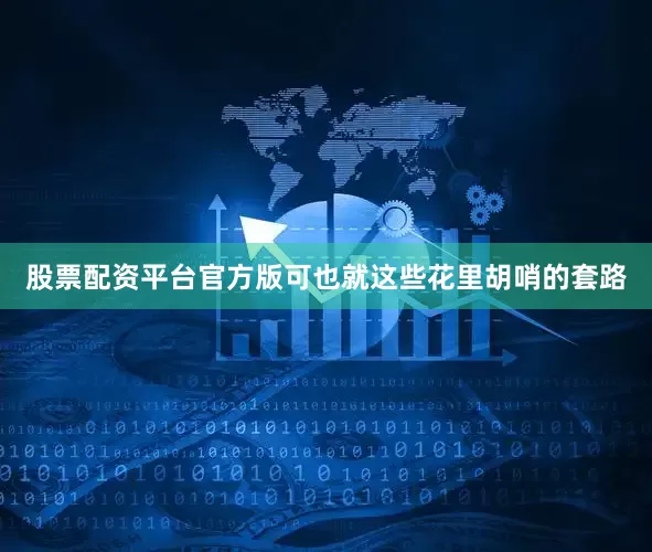 股票配资平台官方版可也就这些花里胡哨的套路