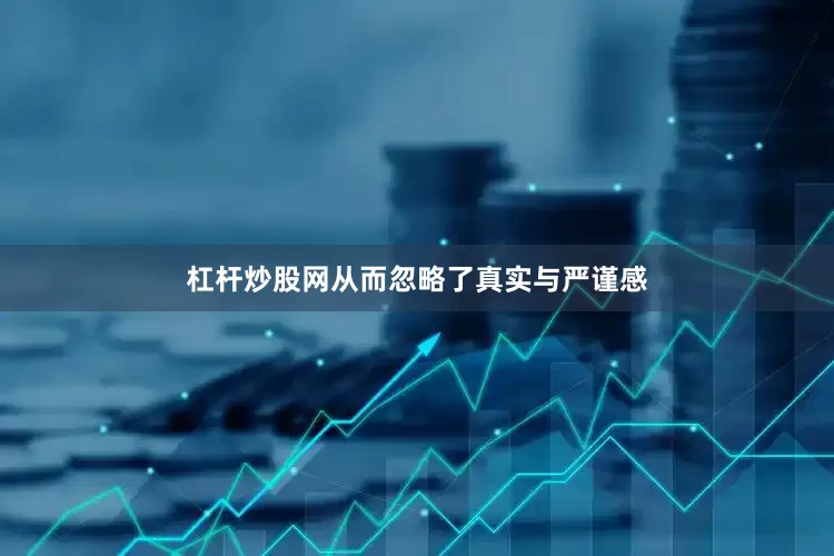 杠杆炒股网从而忽略了真实与严谨感