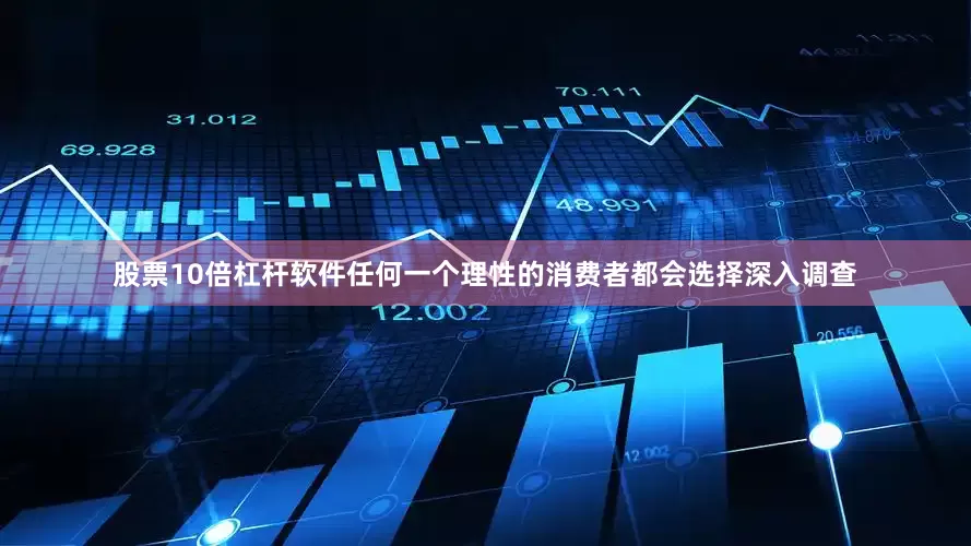 股票10倍杠杆软件任何一个理性的消费者都会选择深入调查