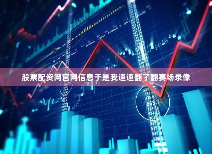 股票配资网官网信息于是我速速翻了翻赛场录像